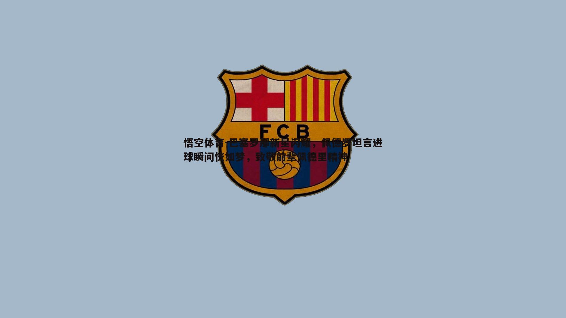 巴塞罗那新星闪耀，佩德罗坦言进球瞬间恍如梦，致敬前辈佩德里精神