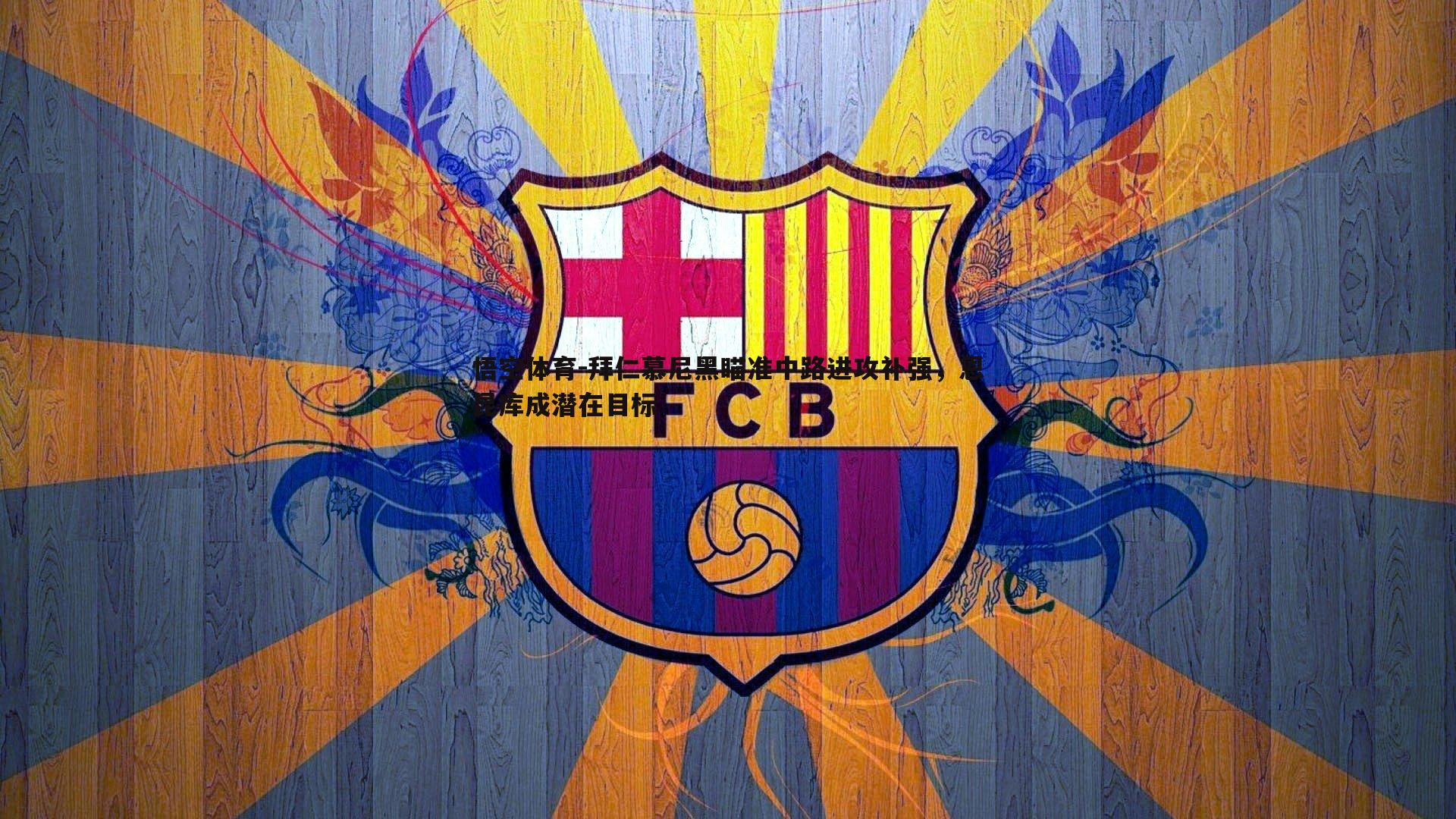 悟空体育-拜仁慕尼黑瞄准中路进攻补强，恩昆库成潜在目标